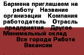 Бармена приглашаем на работу › Название организации ­ Компания-работодатель › Отрасль предприятия ­ Другое › Минимальный оклад ­ 15 000 - Все города Работа » Вакансии   